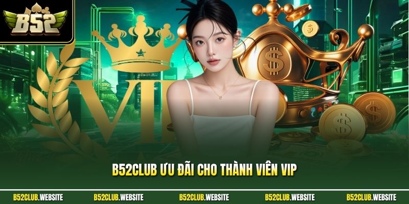 B52Club Ưu Đãi Cho Thành Viên VIP - Đặc Quyền Thượng Lưu