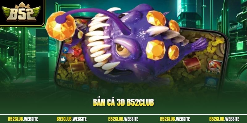 Bắn Cá 3D B52Club - Game Săn Cá Đổi Thưởng Đẳng Cấp Nhất