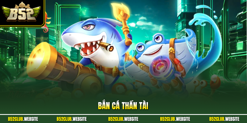 Bắn Cá Thần Tài - Khám Phá Săn Thưởng Hàng Đầu Ở B52Club