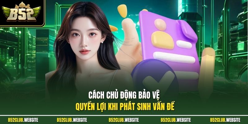 Cách chủ động bảo vệ quyền lợi khi phát sinh vấn đề