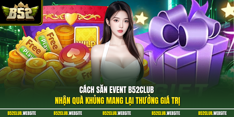 Cách săn event B52Club nhận quà khủng mang lại thưởng giá trị