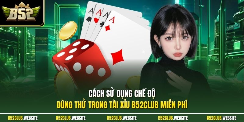 Cách sử dụng chế độ dùng thử trong tài xỉu B52Club miễn phí