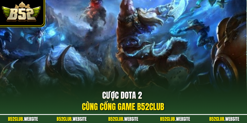 Cược Dota 2 cùng cổng game B52Club