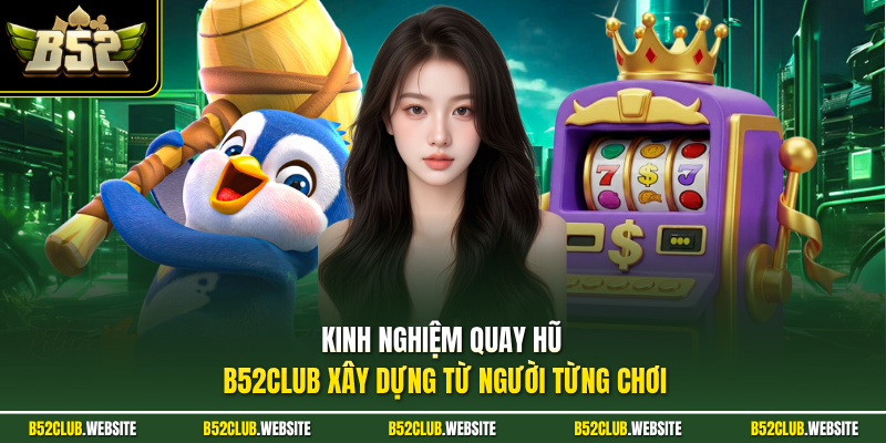 Kinh nghiệm quay hũ B52Club xây dựng từ người từng chơi