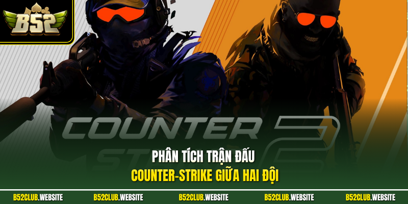 Phân tích trận đấu Counter-Strike giữa hai đội