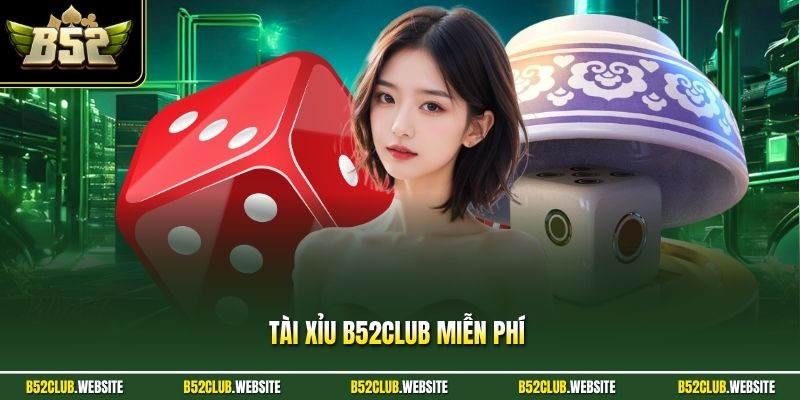 Tài Xỉu B52Club Miễn Phí - Cơ Hội Săn Tiền Thưởng Cực Khủng